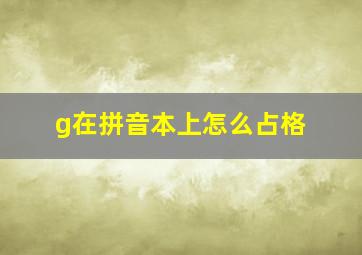 g在拼音本上怎么占格