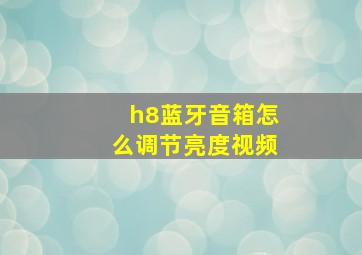 h8蓝牙音箱怎么调节亮度视频