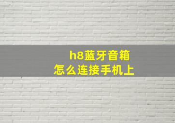 h8蓝牙音箱怎么连接手机上