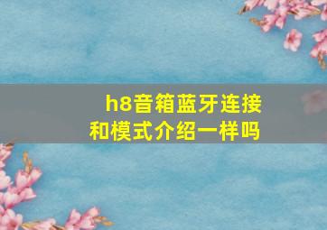 h8音箱蓝牙连接和模式介绍一样吗