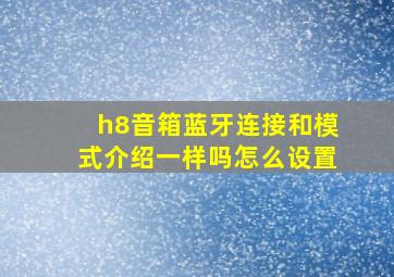 h8音箱蓝牙连接和模式介绍一样吗怎么设置