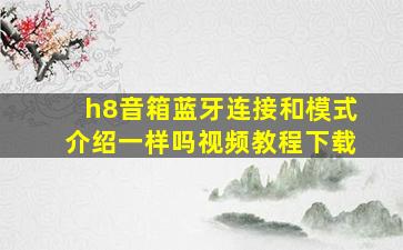 h8音箱蓝牙连接和模式介绍一样吗视频教程下载