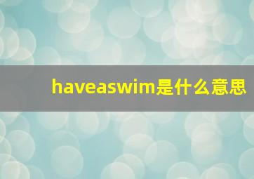 haveaswim是什么意思