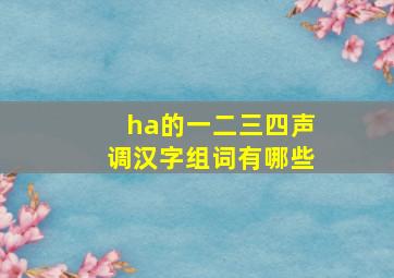 ha的一二三四声调汉字组词有哪些