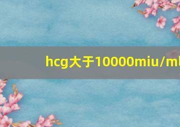 hcg大于10000miu/ml