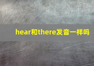 hear和there发音一样吗