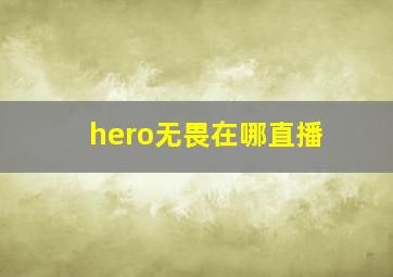 hero无畏在哪直播