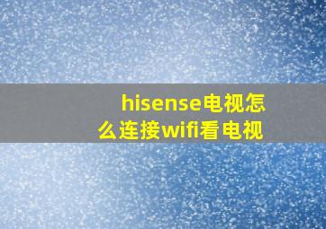 hisense电视怎么连接wifi看电视