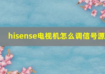 hisense电视机怎么调信号源