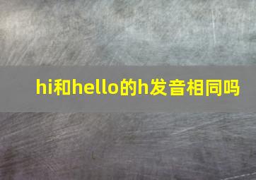 hi和hello的h发音相同吗