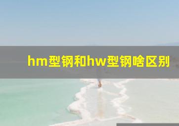 hm型钢和hw型钢啥区别