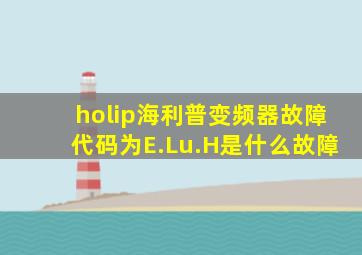 holip海利普变频器故障代码为E.Lu.H是什么故障