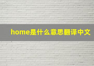 home是什么意思翻译中文