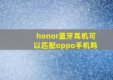 honor蓝牙耳机可以匹配oppo手机吗