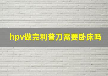 hpv做完利普刀需要卧床吗