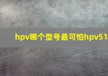 hpv哪个型号最可怕hpv51