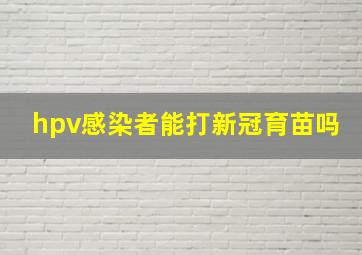 hpv感染者能打新冠育苗吗