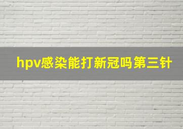 hpv感染能打新冠吗第三针