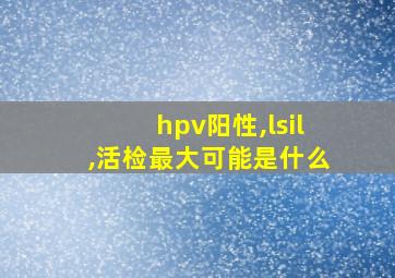 hpv阳性,lsil,活检最大可能是什么