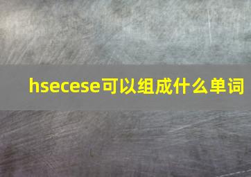 hsecese可以组成什么单词