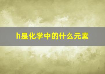 h是化学中的什么元素