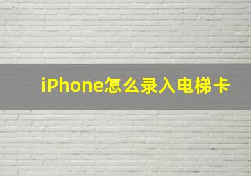 iPhone怎么录入电梯卡