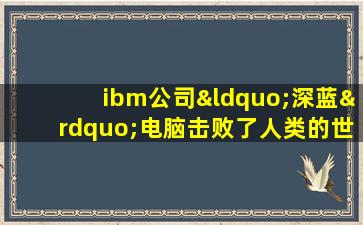 ibm公司“深蓝”电脑击败了人类的世界国际象棋冠军