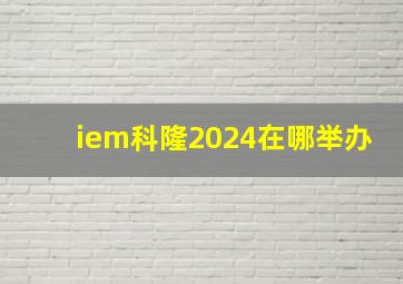 iem科隆2024在哪举办