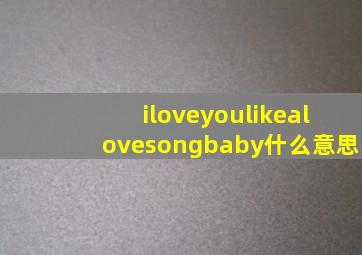 iloveyoulikealovesongbaby什么意思