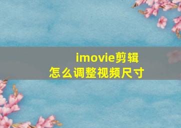 imovie剪辑怎么调整视频尺寸