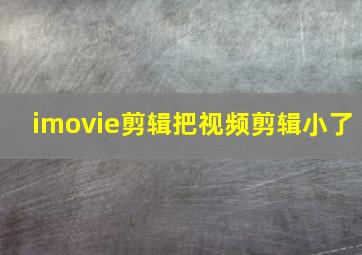 imovie剪辑把视频剪辑小了