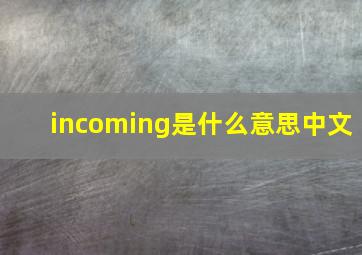 incoming是什么意思中文