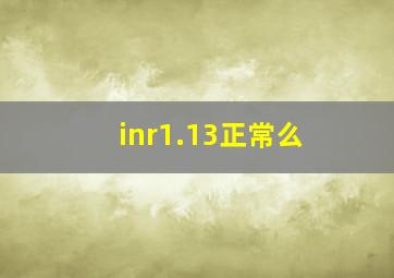 inr1.13正常么