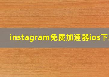 instagram免费加速器ios下载