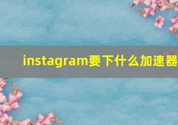 instagram要下什么加速器