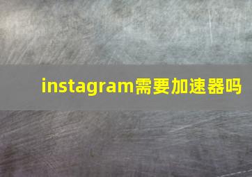 instagram需要加速器吗