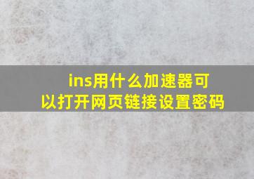 ins用什么加速器可以打开网页链接设置密码