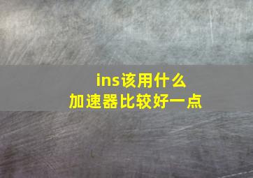 ins该用什么加速器比较好一点