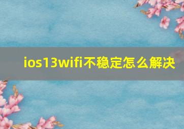 ios13wifi不稳定怎么解决