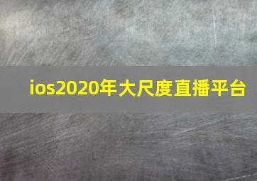 ios2020年大尺度直播平台