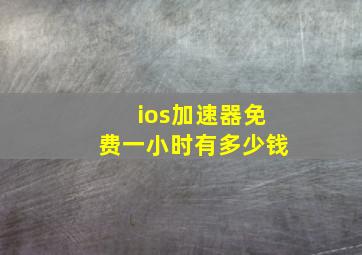 ios加速器免费一小时有多少钱