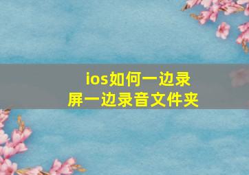 ios如何一边录屏一边录音文件夹