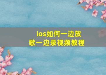 ios如何一边放歌一边录视频教程