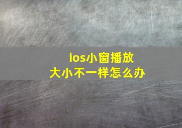 ios小窗播放大小不一样怎么办