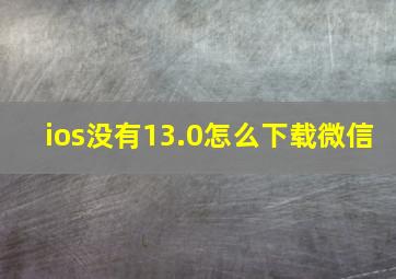 ios没有13.0怎么下载微信