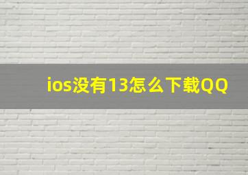 ios没有13怎么下载QQ