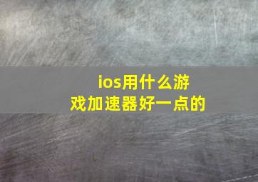 ios用什么游戏加速器好一点的