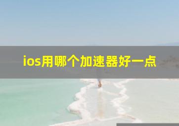 ios用哪个加速器好一点