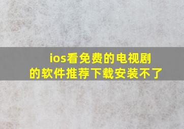 ios看免费的电视剧的软件推荐下载安装不了