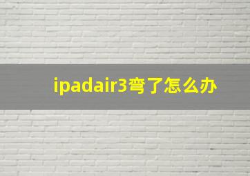 ipadair3弯了怎么办